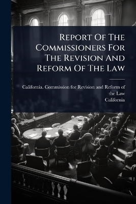 Report Of The Commissioners For The Revision And Reform Of The Law -  California