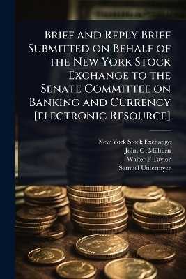 Brief and Reply Brief Submitted on Behalf of the New York Stock Exchange to the Senate Committee on Banking and Currency [electronic Resource]