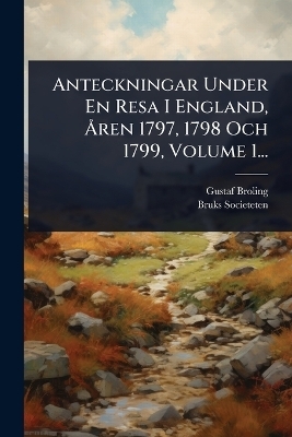 Anteckningar Under En Resa I England, &Atilde;...ren 1797, 1798 Och 1799, Volume 1... - Gustaf Broling, Bruks Societeten