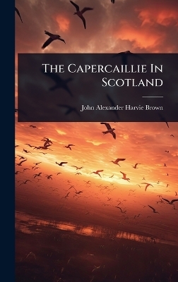 The Capercaillie In Scotland - J A Harvie-Brown