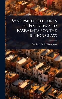 Synopsis of Lectures on Fixtures and Easements for the Junior Class - Bradley Martin Thompson