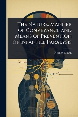 The Nature, Manner of Conveyance and Means of Prevention of Infantile Paralysis