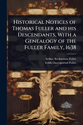 Historical Notices of Thomas Fuller and his Descendants, With a Genealogy of the Fuller Family, 1638