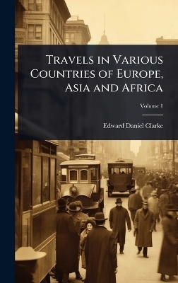 Travels in Various Countries of Europe, Asia and Africa - Edward Daniel Clarke