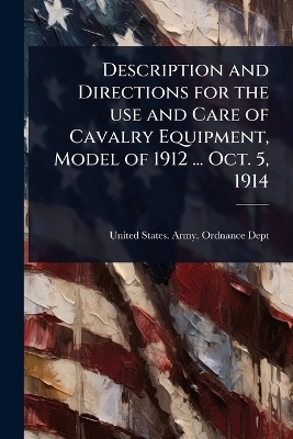 Description and Directions for the use and Care of Cavalry Equipment, Model of 1912 ... Oct. 5, 1914
