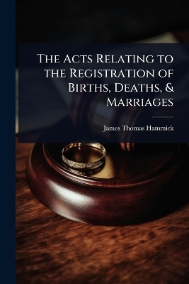 The Acts Relating to the Registration of Births, Deaths, & Marriages