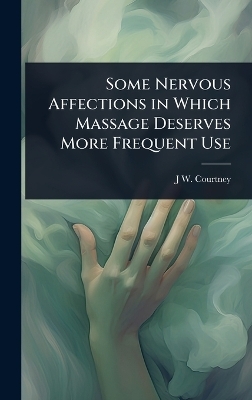 Some Nervous Affections in Which Massage Deserves More Frequent Use - J W B 1868 Courtney