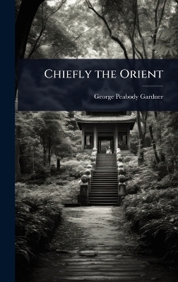 Chiefly the Orient - George Peabody Gardner