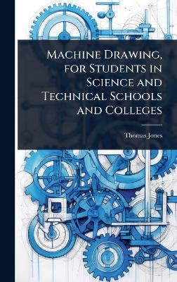 Machine Drawing, for Students in Science and Technical Schools and Colleges - Thomas Jones