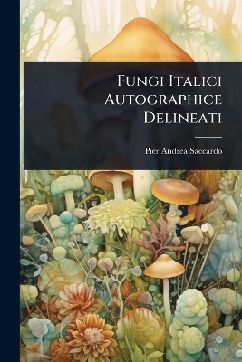 Fungi Italici Autographice Delineati - Pier Andrea Saccardo