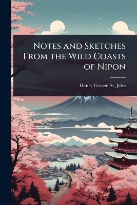 Notes and Sketches From the Wild Coasts of Nipon - Henry Craven St John