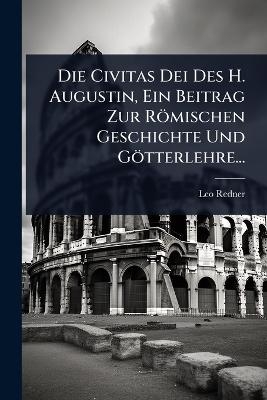 Die Civitas Dei Des H. Augustin, Ein Beitrag Zur Römischen Geschichte Und Götterlehre...