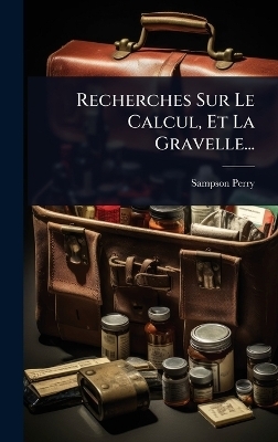 Recherches Sur Le Calcul, Et La Gravelle... - Sampson Perry