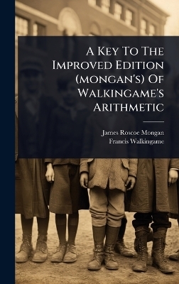 A Key To The Improved Edition (mongan's) Of Walkingame's Arithmetic - James Roscoe Mongan, Francis Walkingame