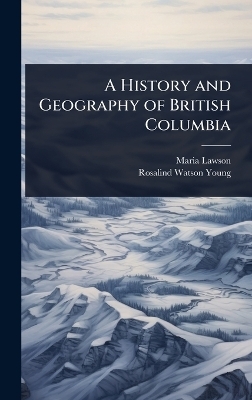 A History and Geography of British Columbia - Maria Lawson, Rosalind Watson Young