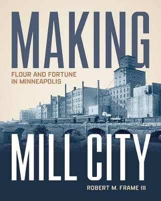 Making Mill City - Robert M. Frame III