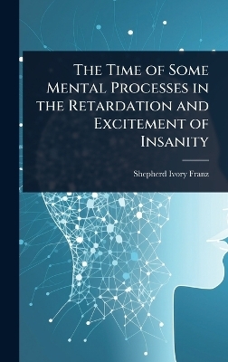 The Time of Some Mental Processes in the Retardation and Excitement of Insanity - Shepherd Ivory Franz