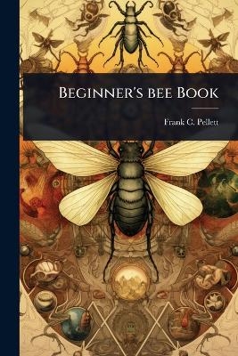 Beginner's bee Book - Frank C 1879-1951 Pellett