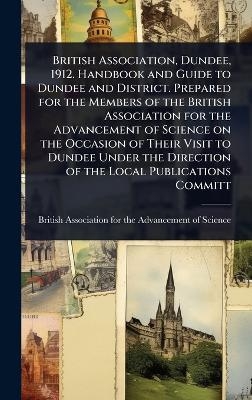 British Association, Dundee, 1912. Handbook and Guide to Dundee and District. Prepared for the Members of the British Association for the Advancement of Science on the Occasion of Their Visit to Dundee Under the Direction of the Local Publications Committ - 