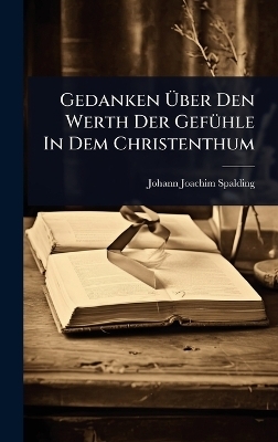 Gedanken &Atilde;ber Den Werth Der Gef&Atilde;1/4hle In Dem Christenthum - Johann Joachim Spalding