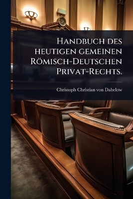 Handbuch des heutigen gemeinen Römisch-Deutschen Privat-Rechts.