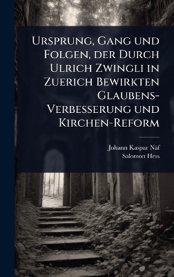 Ursprung, Gang und Folgen, der Durch Ulrich Zwingli in Zuerich Bewirkten Glaubens-Verbesserung und Kirchen-Reform