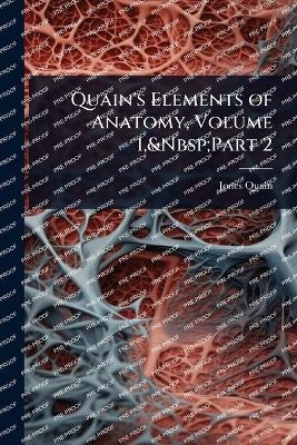 Quain's Elements of Anatomy, Volume 1, Part 2 - Jones Quain