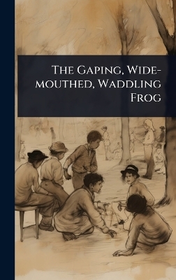 The Gaping, Wide-mouthed, Waddling Frog