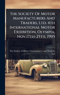 The Society Of Motor Manufacturers And Traders, Ltd. 4th International Motor Exhibition, Olympia, Nov.17th-25th, 1905