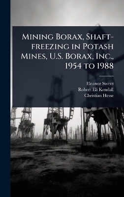 Mining Borax, Shaft-freezing in Potash Mines, U.S. Borax, Inc., 1954 to 1988 - Eleanor Swent, Robert Eli Kendall, Christian Hesse