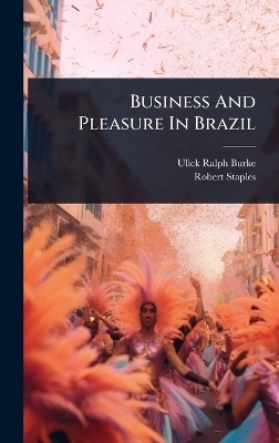 Business And Pleasure In Brazil - Ulick Ralph Burke