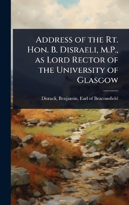 Address of the Rt. Hon. B. Disraeli, M.P., as Lord Rector of the University of Glasgow - 