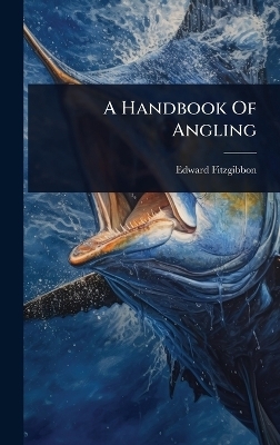 A Handbook Of Angling - Edward Fitzgibbon