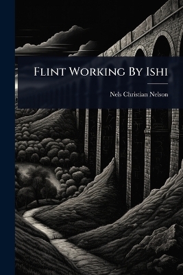 Flint Working By Ishi - Nels Christian Nelson
