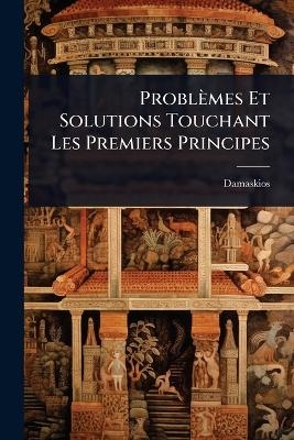 Probl&egrave;mes Et Solutions Touchant Les Premiers Principes -  Damaskios