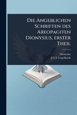 Die Angeblichen Schriften des Areopagiten Dionysius, erster Theil