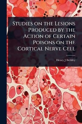 Studies on the Lesions Produced by the Action of Certain Poisons on the Cortical Nerve Cell - Henry J Berkley