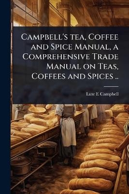 Campbell's tea, Coffee and Spice Manual, a Comprehensive Trade Manual on Teas, Coffees and Spices .. - Lute E Campbell