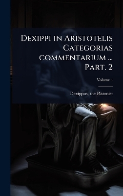 Dexippi in Aristotelis Categorias commentarium ... Part. 2 - Dexippus The Platonist