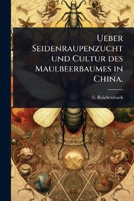 Ueber Seidenraupenzucht und Cultur des Maulbeerbaumes in China. - E Reichenbach