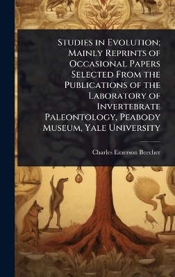 Studies in Evolution; Mainly Reprints of Occasional Papers Selected From the Publications of the Laboratory of Invertebrate Paleontology, Peabody Museum, Yale University - Charles Emerson Beecher