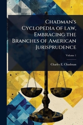 Chadman's Cyclopedia of law, Embracing the Branches of American Jurisprudence - Charles E B 1873 Chadman