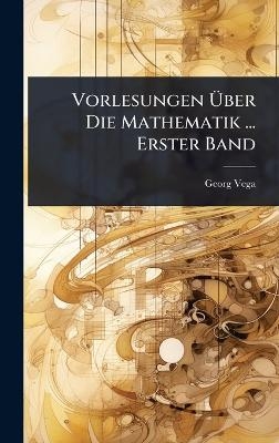 Vorlesungen Ãber Die Mathematik ... Erster Band - Georg Vega