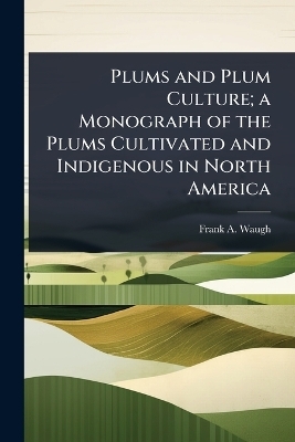 Plums and Plum Culture; a Monograph of the Plums Cultivated and Indigenous in North America