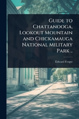 Guide to Chattanooga, Lookout Mountain and Chickamauga National Military Park ..