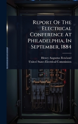 Report Of The Electrical Conference At Philadelphia, In September, 1884