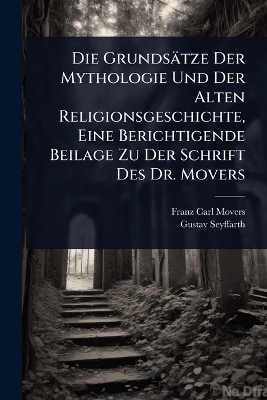 Die Grundsätze Der Mythologie Und Der Alten Religionsgeschichte, Eine Berichtigende Beilage Zu Der Schrift Des Dr. Movers