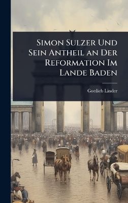 Simon Sulzer Und Sein Antheil an Der Reformation Im Lande Baden - Gottlieb Linder