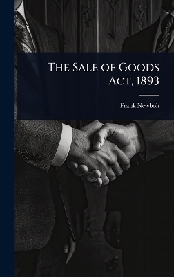 The Sale of Goods Act, 1893 - Frank Newbolt