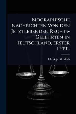 Biographische Nachrichten von den Jetztlebenden Rechts-Gelehrten in Teutschland, erster Theil - Christoph Weidlich